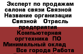 Эксперт по продажам салона связи Связной › Название организации ­ Связной › Отрасль предприятия ­ Компьютерная, оргтехника, ПО › Минимальный оклад ­ 25 000 - Все города Работа » Вакансии   . Крым,Бахчисарай